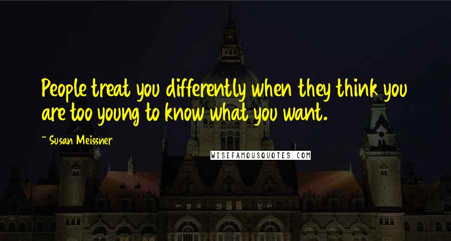 Susan Meissner Quotes: People treat you differently when they think you are too young to know what you want.