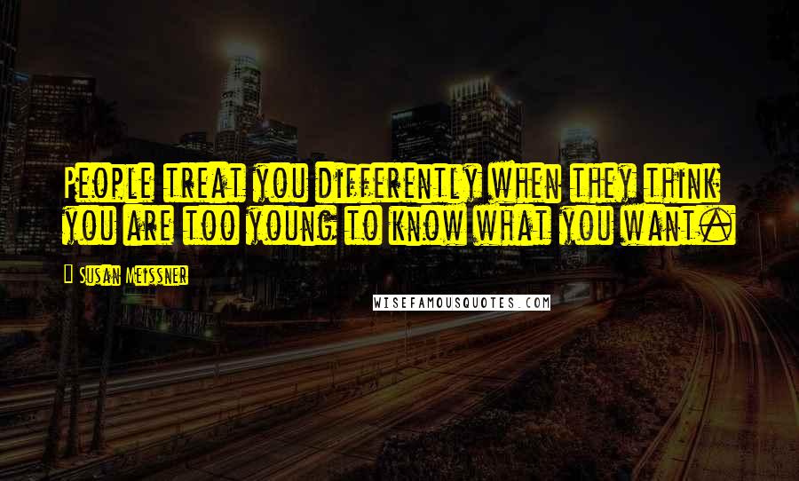 Susan Meissner Quotes: People treat you differently when they think you are too young to know what you want.