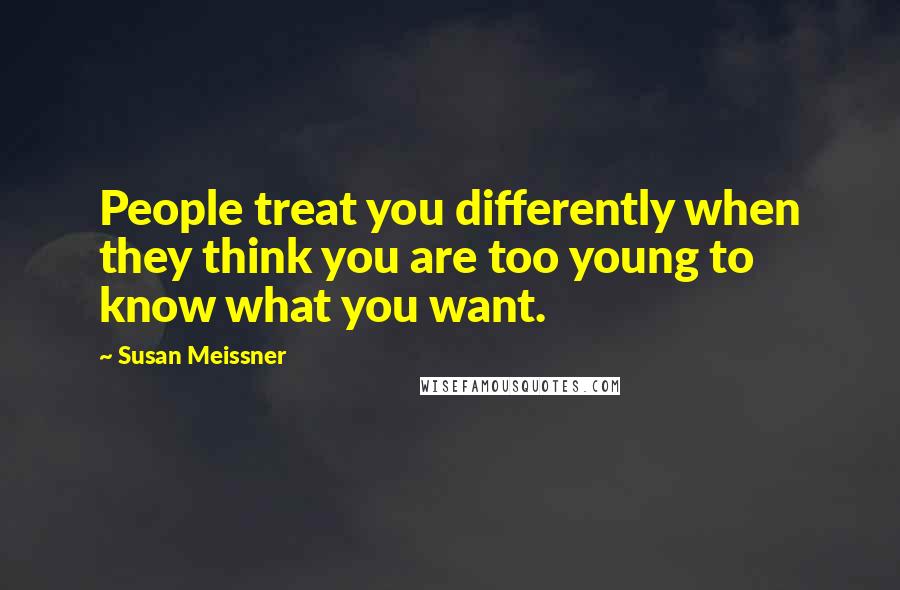 Susan Meissner Quotes: People treat you differently when they think you are too young to know what you want.