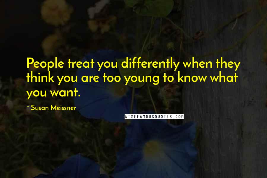 Susan Meissner Quotes: People treat you differently when they think you are too young to know what you want.