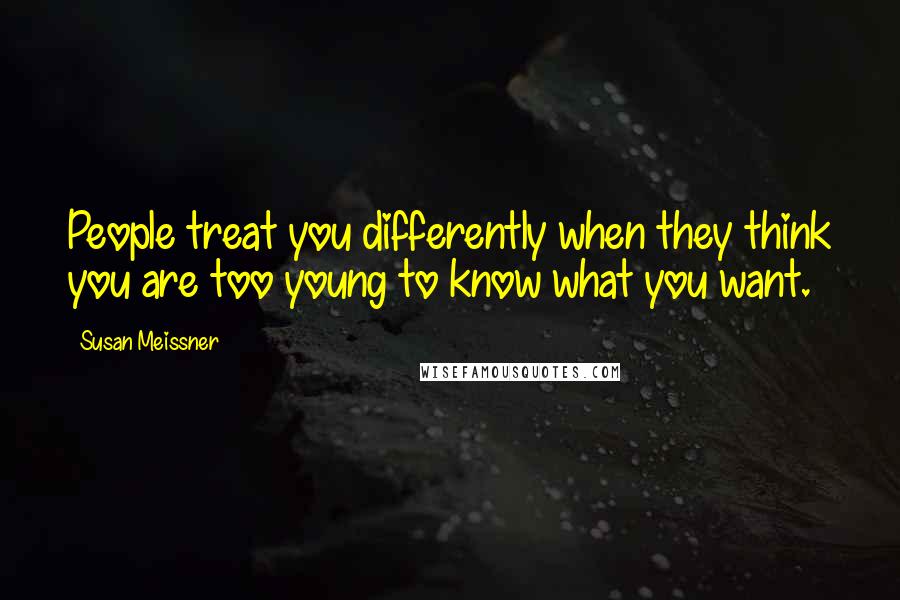 Susan Meissner Quotes: People treat you differently when they think you are too young to know what you want.