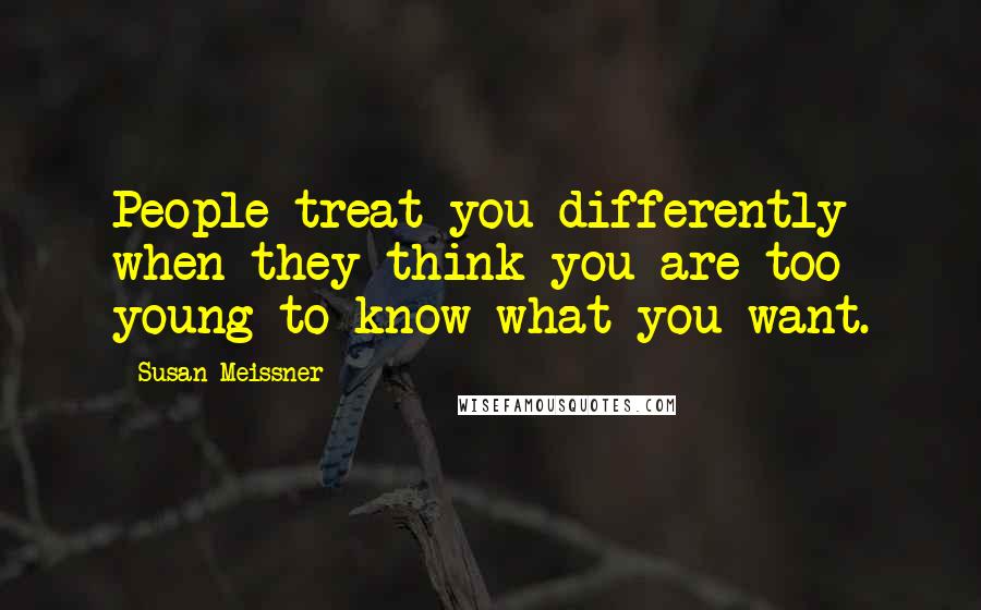 Susan Meissner Quotes: People treat you differently when they think you are too young to know what you want.