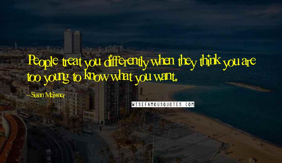Susan Meissner Quotes: People treat you differently when they think you are too young to know what you want.