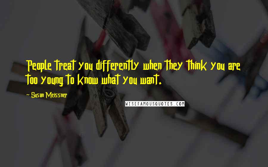 Susan Meissner Quotes: People treat you differently when they think you are too young to know what you want.