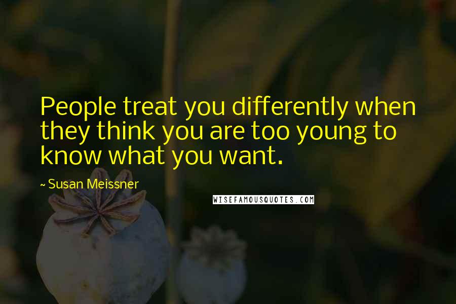 Susan Meissner Quotes: People treat you differently when they think you are too young to know what you want.