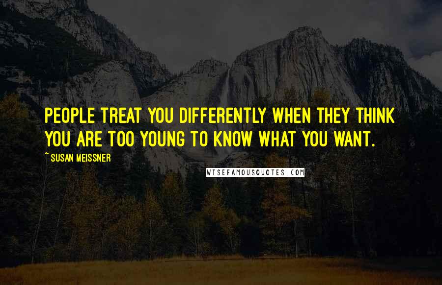 Susan Meissner Quotes: People treat you differently when they think you are too young to know what you want.