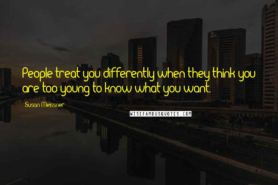 Susan Meissner Quotes: People treat you differently when they think you are too young to know what you want.
