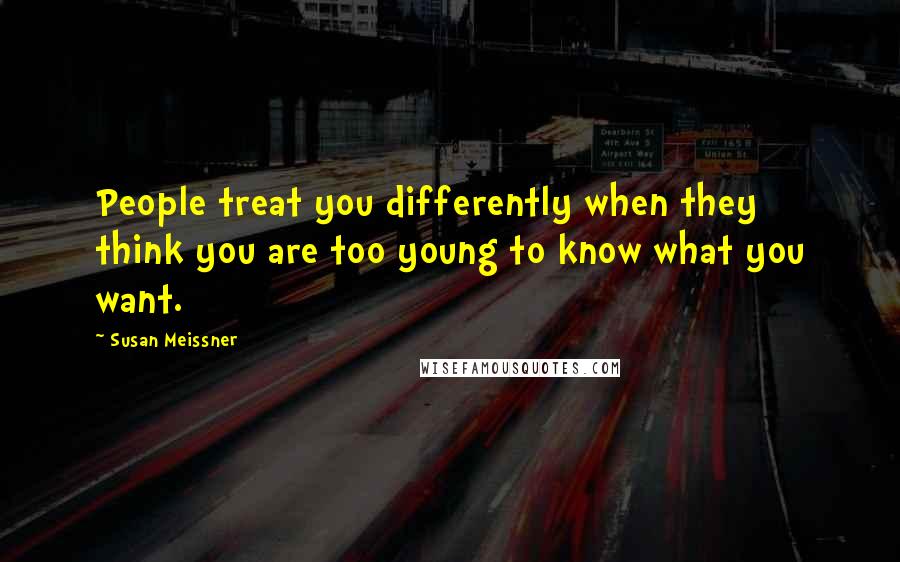 Susan Meissner Quotes: People treat you differently when they think you are too young to know what you want.