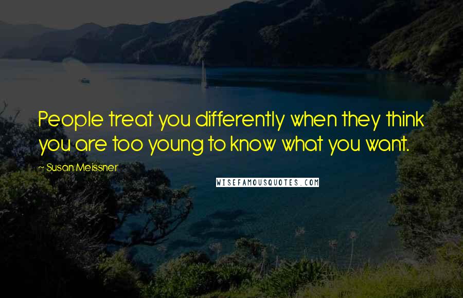 Susan Meissner Quotes: People treat you differently when they think you are too young to know what you want.