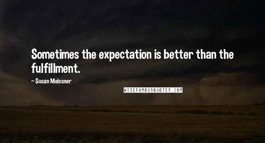 Susan Meissner Quotes: Sometimes the expectation is better than the fulfillment.