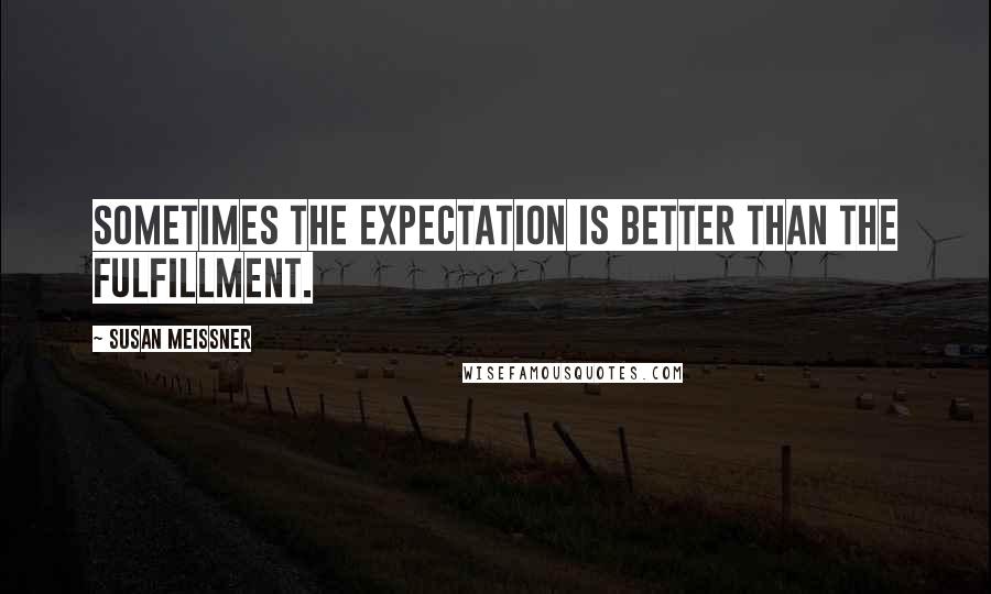 Susan Meissner Quotes: Sometimes the expectation is better than the fulfillment.