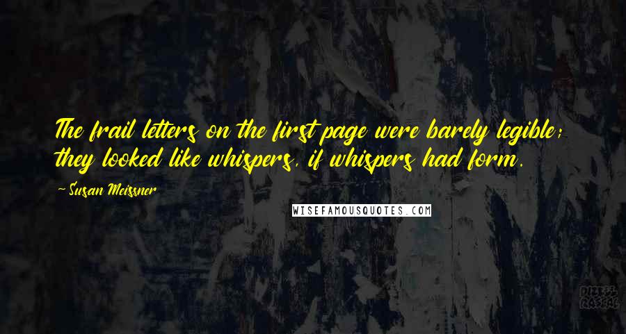 Susan Meissner Quotes: The frail letters on the first page were barely legible; they looked like whispers, if whispers had form.