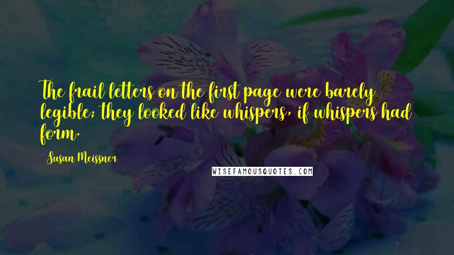 Susan Meissner Quotes: The frail letters on the first page were barely legible; they looked like whispers, if whispers had form.