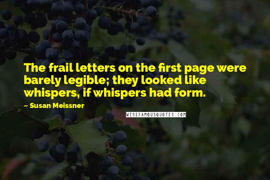 Susan Meissner Quotes: The frail letters on the first page were barely legible; they looked like whispers, if whispers had form.