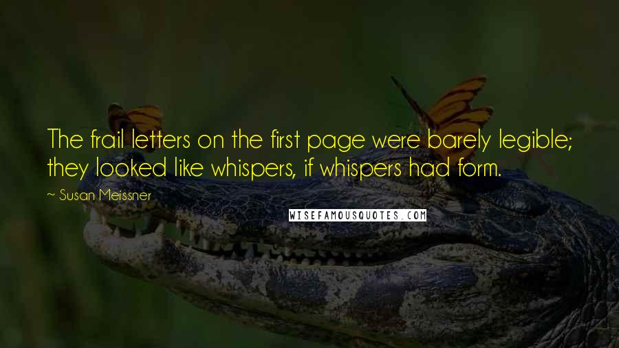 Susan Meissner Quotes: The frail letters on the first page were barely legible; they looked like whispers, if whispers had form.