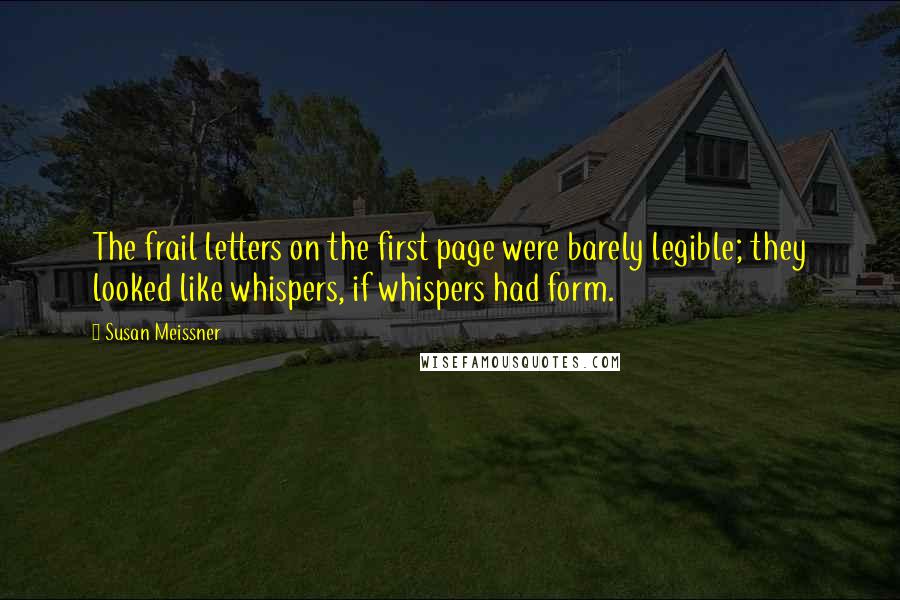 Susan Meissner Quotes: The frail letters on the first page were barely legible; they looked like whispers, if whispers had form.