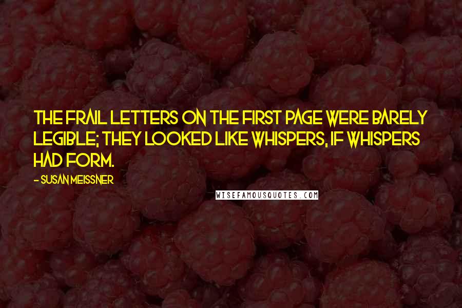 Susan Meissner Quotes: The frail letters on the first page were barely legible; they looked like whispers, if whispers had form.