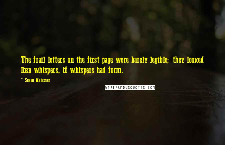 Susan Meissner Quotes: The frail letters on the first page were barely legible; they looked like whispers, if whispers had form.