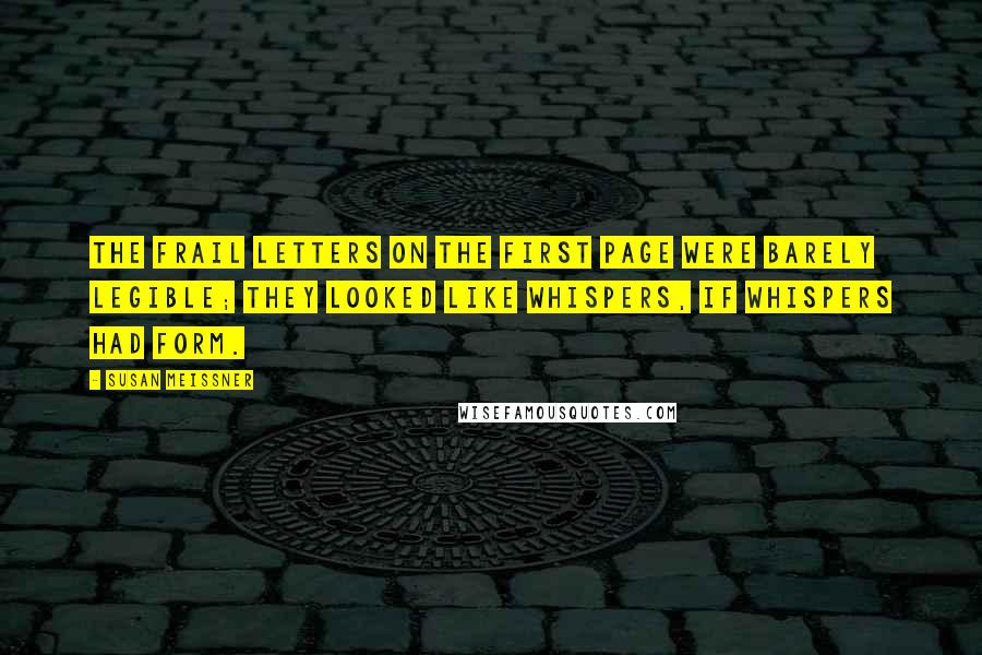 Susan Meissner Quotes: The frail letters on the first page were barely legible; they looked like whispers, if whispers had form.