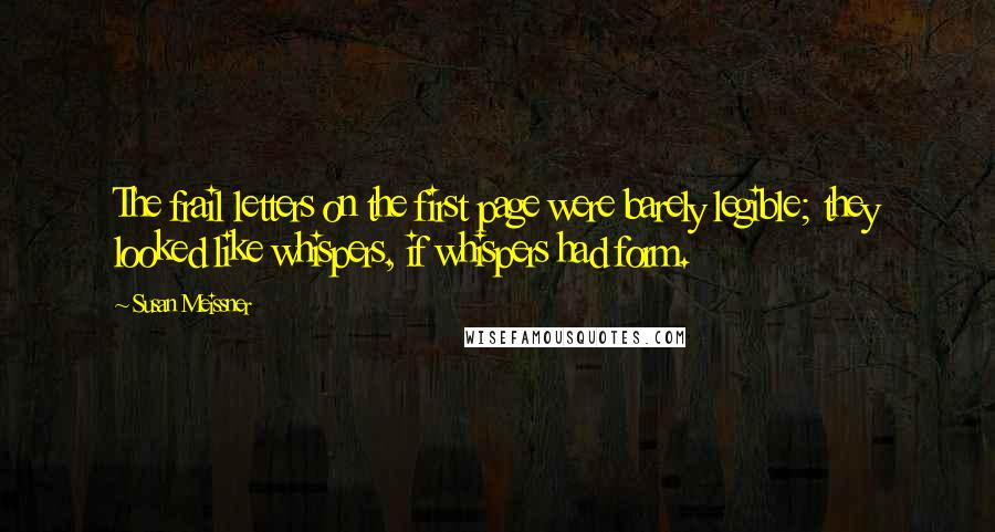 Susan Meissner Quotes: The frail letters on the first page were barely legible; they looked like whispers, if whispers had form.