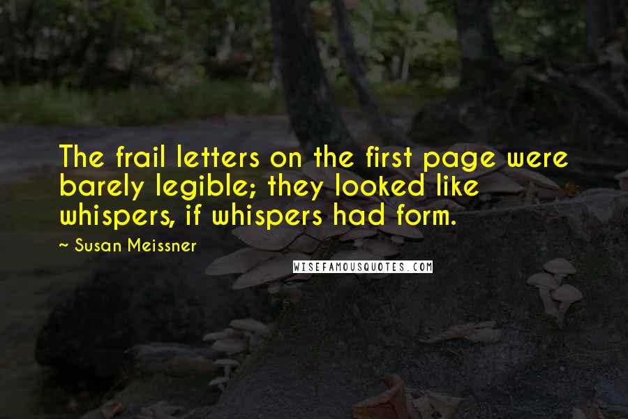 Susan Meissner Quotes: The frail letters on the first page were barely legible; they looked like whispers, if whispers had form.