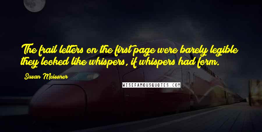 Susan Meissner Quotes: The frail letters on the first page were barely legible; they looked like whispers, if whispers had form.