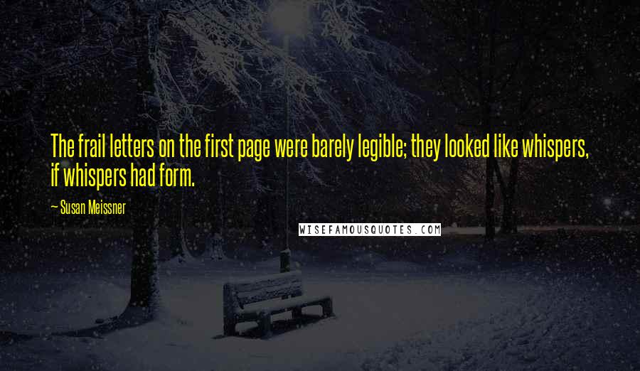 Susan Meissner Quotes: The frail letters on the first page were barely legible; they looked like whispers, if whispers had form.