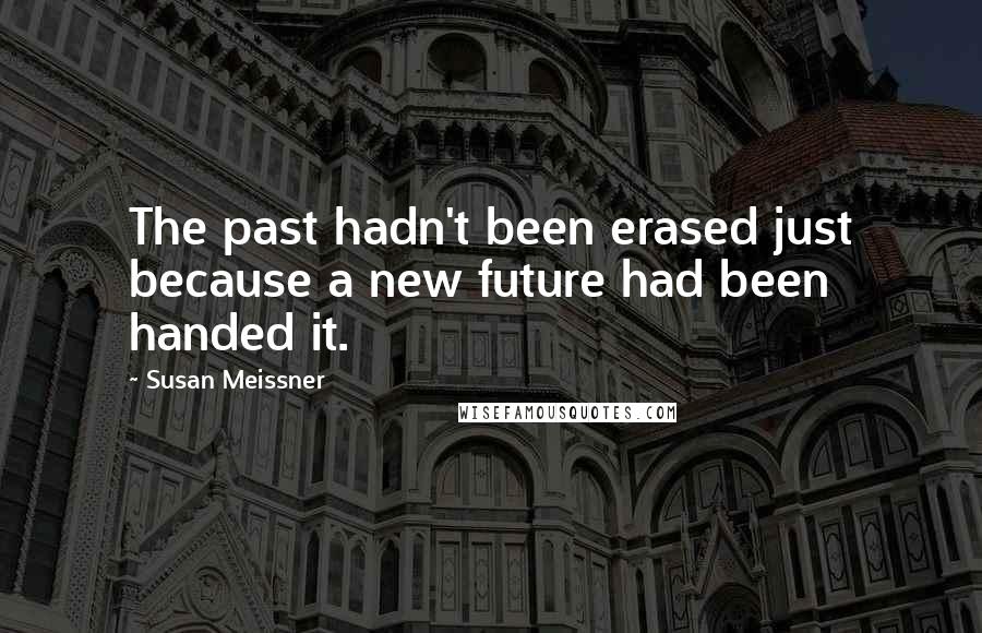 Susan Meissner Quotes: The past hadn't been erased just because a new future had been handed it.