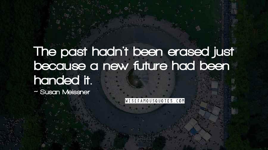 Susan Meissner Quotes: The past hadn't been erased just because a new future had been handed it.