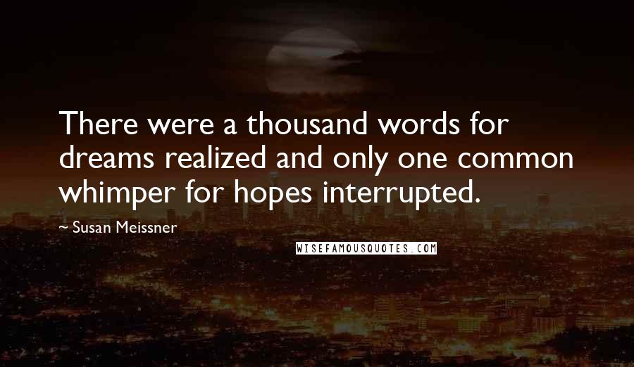 Susan Meissner Quotes: There were a thousand words for dreams realized and only one common whimper for hopes interrupted.