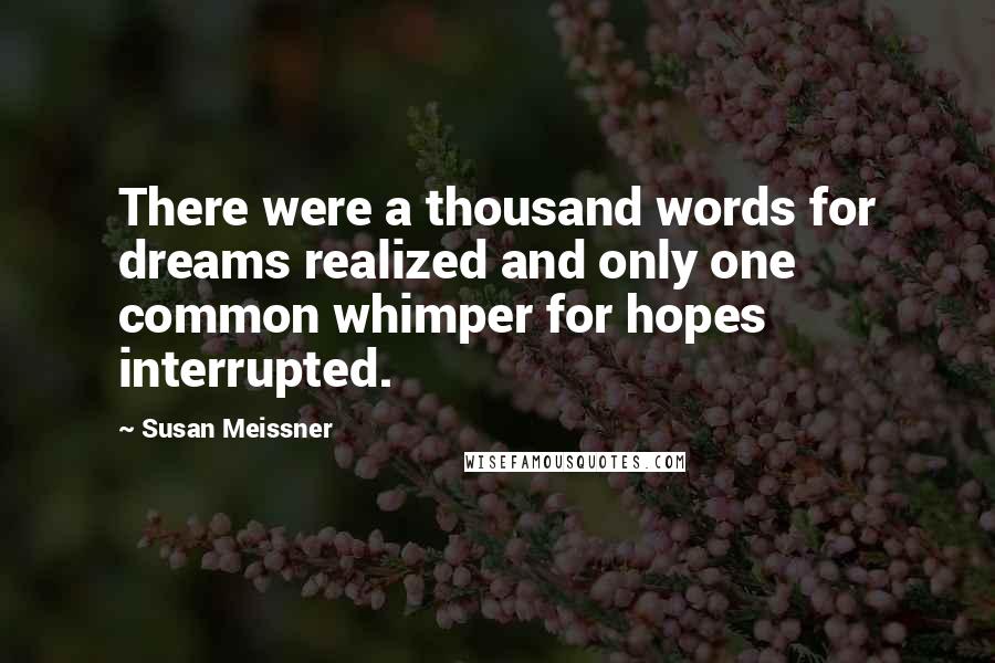 Susan Meissner Quotes: There were a thousand words for dreams realized and only one common whimper for hopes interrupted.