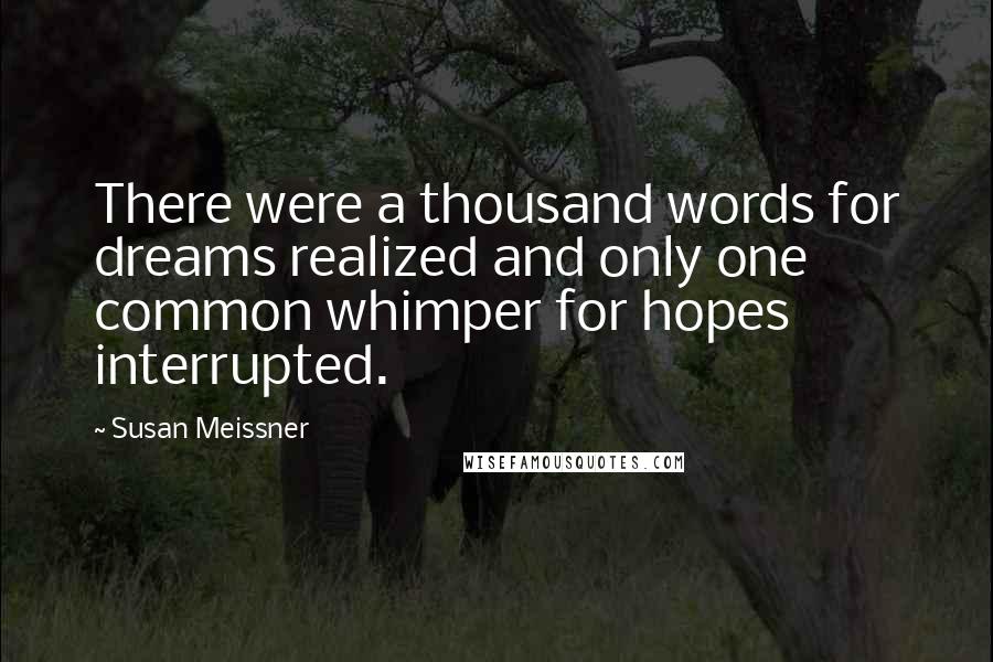 Susan Meissner Quotes: There were a thousand words for dreams realized and only one common whimper for hopes interrupted.