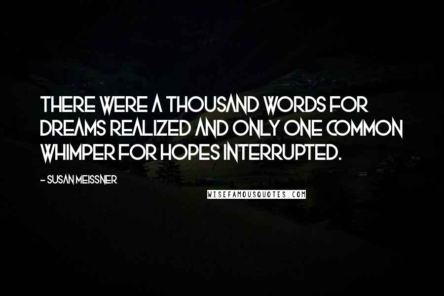 Susan Meissner Quotes: There were a thousand words for dreams realized and only one common whimper for hopes interrupted.