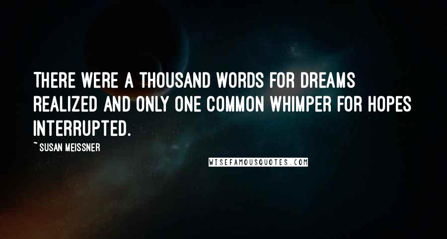 Susan Meissner Quotes: There were a thousand words for dreams realized and only one common whimper for hopes interrupted.