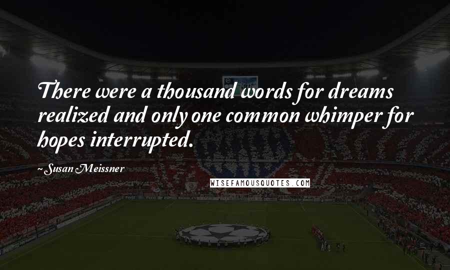 Susan Meissner Quotes: There were a thousand words for dreams realized and only one common whimper for hopes interrupted.