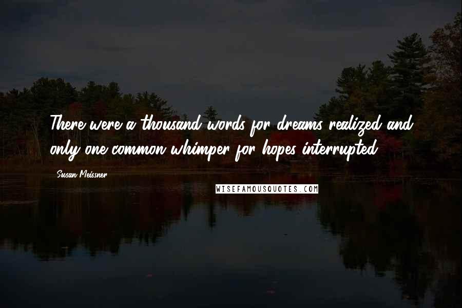 Susan Meissner Quotes: There were a thousand words for dreams realized and only one common whimper for hopes interrupted.