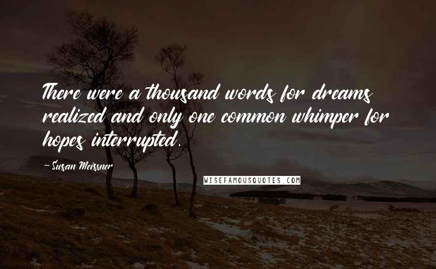 Susan Meissner Quotes: There were a thousand words for dreams realized and only one common whimper for hopes interrupted.