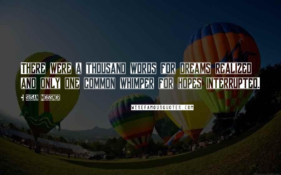 Susan Meissner Quotes: There were a thousand words for dreams realized and only one common whimper for hopes interrupted.