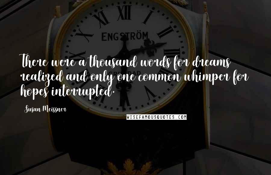 Susan Meissner Quotes: There were a thousand words for dreams realized and only one common whimper for hopes interrupted.