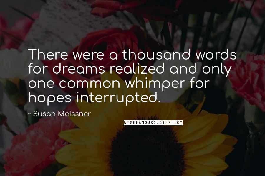 Susan Meissner Quotes: There were a thousand words for dreams realized and only one common whimper for hopes interrupted.