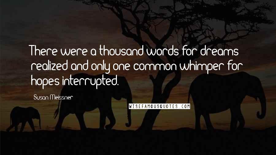Susan Meissner Quotes: There were a thousand words for dreams realized and only one common whimper for hopes interrupted.