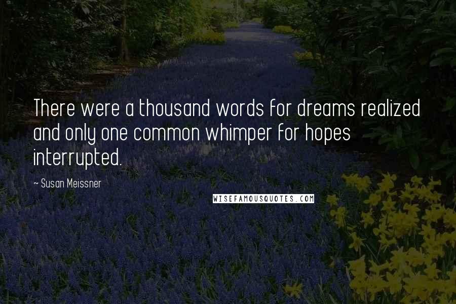Susan Meissner Quotes: There were a thousand words for dreams realized and only one common whimper for hopes interrupted.