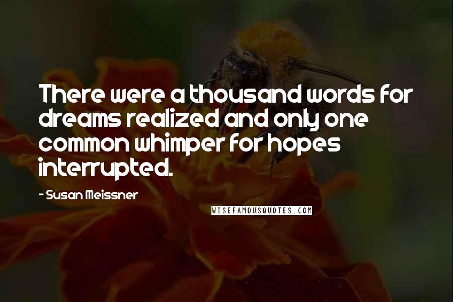 Susan Meissner Quotes: There were a thousand words for dreams realized and only one common whimper for hopes interrupted.