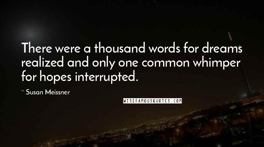 Susan Meissner Quotes: There were a thousand words for dreams realized and only one common whimper for hopes interrupted.