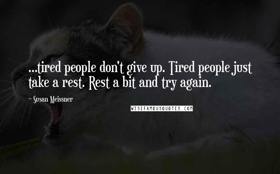 Susan Meissner Quotes: ...tired people don't give up. Tired people just take a rest. Rest a bit and try again.