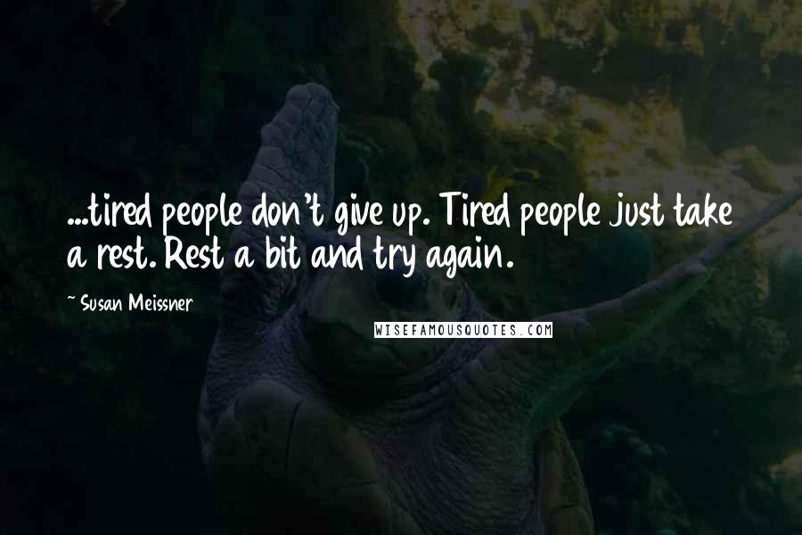 Susan Meissner Quotes: ...tired people don't give up. Tired people just take a rest. Rest a bit and try again.