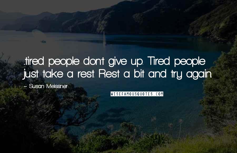 Susan Meissner Quotes: ...tired people don't give up. Tired people just take a rest. Rest a bit and try again.