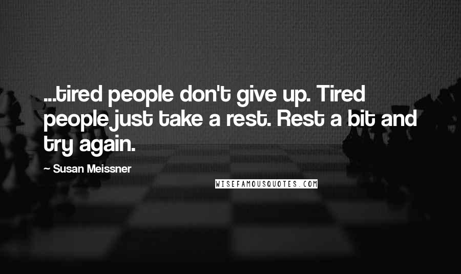 Susan Meissner Quotes: ...tired people don't give up. Tired people just take a rest. Rest a bit and try again.