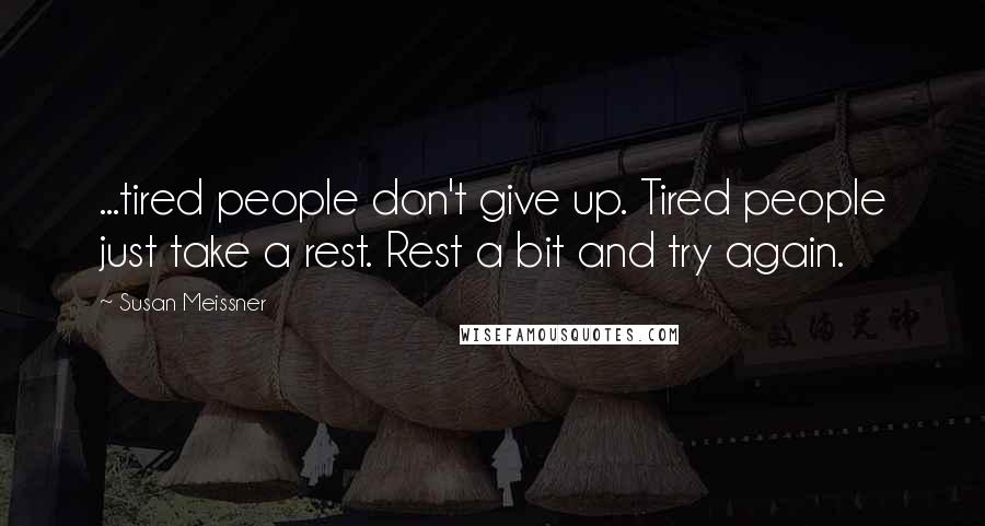 Susan Meissner Quotes: ...tired people don't give up. Tired people just take a rest. Rest a bit and try again.