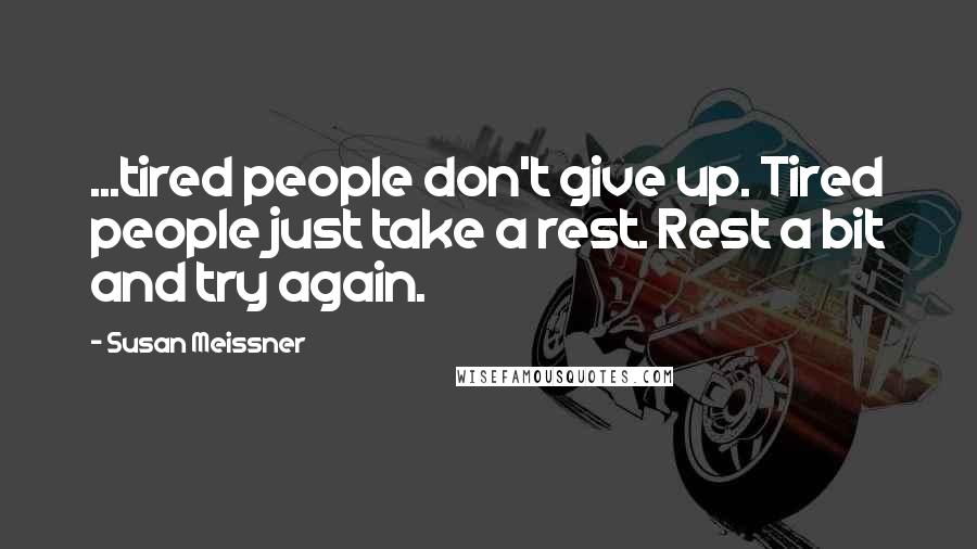 Susan Meissner Quotes: ...tired people don't give up. Tired people just take a rest. Rest a bit and try again.